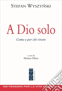 A Dio solo. Come e per chi vivere libro