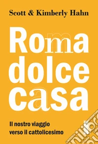 Roma dolce casa. Il nostro viaggio verso il cattolicesimo libro