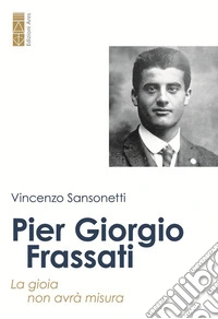 Pier Giorgio Frassati. La gioia non avrà misura libro