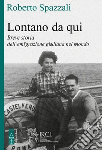 Lontano da qui. Storia dell'emigrazione giuliana nel mondo libro