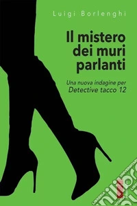 Il mistero dei muri che parlano. Una nuova indagine per Detective tacco 12 libro