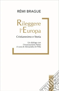 Rileggere l'Europa. Cristianesimo e Storia. Un dialogo con l'associazione Patres libro