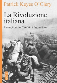 La rivoluzione italiana. Come fu fatta l'unità della nazione. Nuova ediz. libro