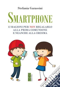 Smartphone. 12 ragioni per non regalarlo alla prima Comunione e neanche alla Cresima. Ediz. ampliata libro