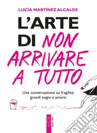 L'arte di non arrivare a tutto. Una conversazione su fragilità, grandi sogni e amore libro