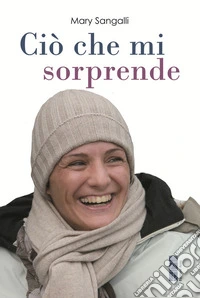 Ciò che mi sorprende. La vita scritta con gli occhi libro