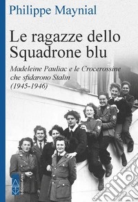 Le ragazze dello squadrone blu. Madeleine Pauliac e le Crocerossine che sfidarono Stalin (1945-1946) libro