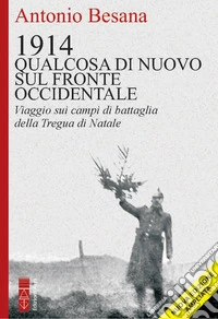 1914. Qualcosa di nuovo sul Fronte occidentale. Viaggio sui campi di battaglia della Tregua di Natale. Ediz. ampliata libro