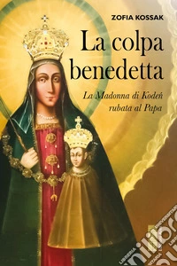 La colpa benedetta. La Madonna di Kode? rubata al Papa libro