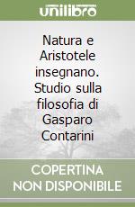 Natura e Aristotele insegnano. Studio sulla filosofia di Gasparo Contarini libro