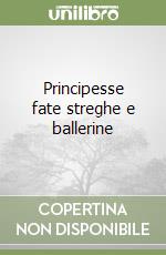 Principesse fate streghe e ballerine libro