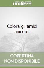 Colora gli amici unicorni libro