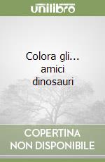 Colora gli... amici dinosauri libro