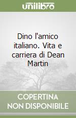 Dino l'amico italiano. Vita e carriera di Dean Martin