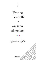 Che tutto abbraccia. I giorni e i film libro