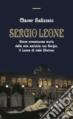 Sergio Leone. Breve avventurosa storia della mia amicizia con Sergio, il Leone di viale Glorioso libro