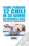 Come perdere 12 chili in 30 giorni allenandosi a casa libro