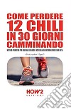 Come perdere 12 chili in 30 giorni camminando. Metodo operativo per bruciare i grassi e accelerare il metabolismo senza dieta libro di Vignati Alessandro