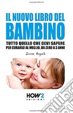 Il nuovo libro del bambino. Tutto quello che devi sapere per curarlo al meglio, da zero a 3 anni libro