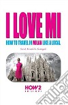 I love MI. How to travel in Milan like a local libro di Brambilla Fumagalli Sarah