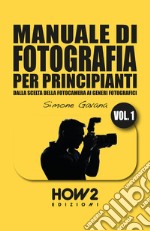 Manuale di fotografia per principianti. Vol. 1: Dalla scelta della fotocamera ai generi fotografici libro