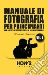 Manuale di fotografia per principianti. Vol. 1: Dalla scelta della fotocamera ai generi fotografici libro di Gavana Simone