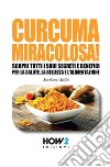 Curcuma miracolosa! Scopri tutti i suoi segreti e benefici per la salute, la bellezza e l'alimentazione libro di Gallo Barbara