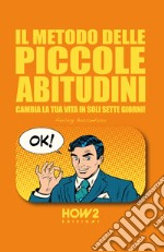 Il metodo delle piccole abitudini. Cambia la tua vita in soli sette giorni! libro