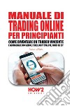 Manuale di trading online per principianti. Come diventare un trader vincente e guadagnare con azioni, Forex, criptovalute, indici ed ETF libro