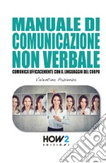 Manuale di comunicazione non verbale. Comunica efficacemente con il linguaggio del corpo libro