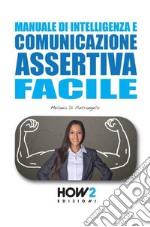 Manuale di intelligenza e comunicazione assertiva facile libro