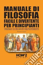 Manuale di filosofia facile e divertente per principianti. Vol. 1: I filosofi dell'antichità libro