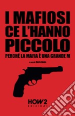 I mafiosi ce l'hanno piccolo. Perché la Mafia è una grande M libro