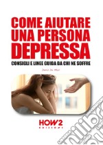 Come aiutare una persona depressa. Consigli e linee guida da chi ne soffre