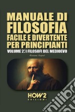 Manuale di filosofia facile e divertente per principianti. Vol. 2: I filosofi del Medioevo libro