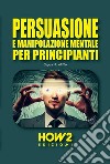 Persuasione e manipolazione mentale per principianti libro