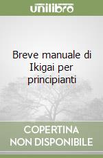 Breve manuale di Ikigai per principianti libro