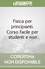 Fisica per principianti. Corso facile per studenti e non libro