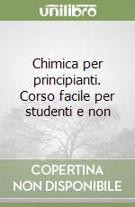 Chimica per principianti. Corso facile per studenti e non libro