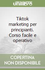 Tiktok marketing per principianti. Corso facile e operativo libro