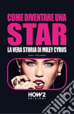 Come diventare una star. Storia di Miley Cyrus