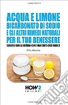 Acqua e limone, bicarbonato di sodio e gli altri rimedi naturali per il tuo benessere. Curarsi con la natura non è mai stato così facile! libro di Modica Rita