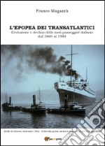 L'epopea dei transatlantici. Evoluzione e declino delle navi passeggeri italiane dal 1860 al 1980 libro
