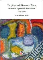 La pittura di Gennaro Esca attraverso il pensiero della critica. 1975-2008. Ediz. illustrata libro