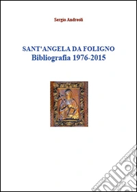Sant'Angela da Foligno. Bibliografia 1976-2015 libro