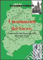 I monumenti del sacro. Cenni storici sulle parrocchie della diocesi di Acqui. Ediz. illustrata libro