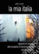La mia Italia. Appunti di viaggio alla scoperta di alcune località del Nord Italia. Ediz. illustrata libro