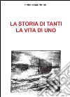 La storia di tanti, la vita di uno libro