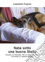 Nata sotto una buona stella. Cercavo un fidanzato. Per un colpo di fortuna ho trovato un pastore tedesco libro