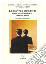 La mia vita è un piano B. Cinque storie di sogni che... è meglio il piano B (commedia in cinque quadri)